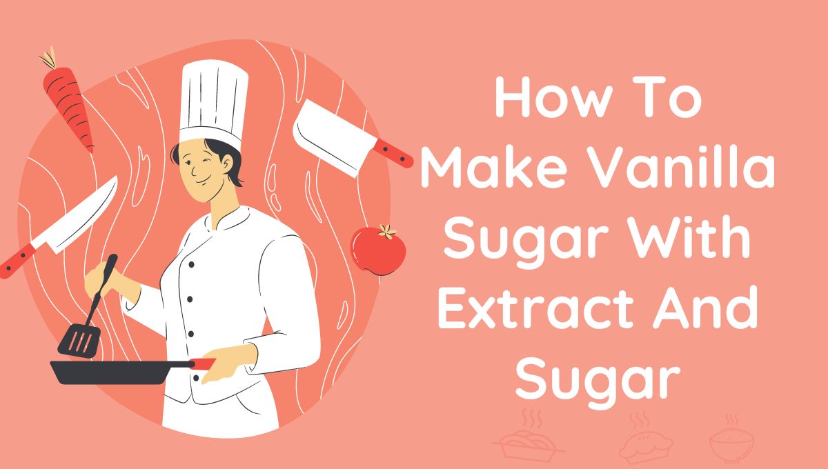 How To Make Vanilla Sugar With Extract And Sugar